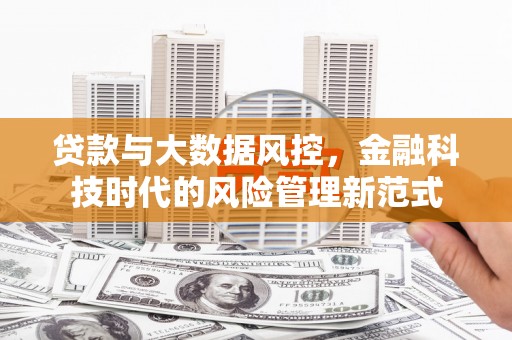 芙蓉贷款与大数据风控，金融科技时代的风险管理新范式