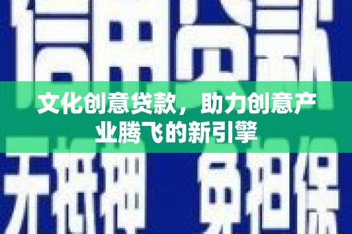 芙蓉文化创意贷款，助力创意产业腾飞的新引擎