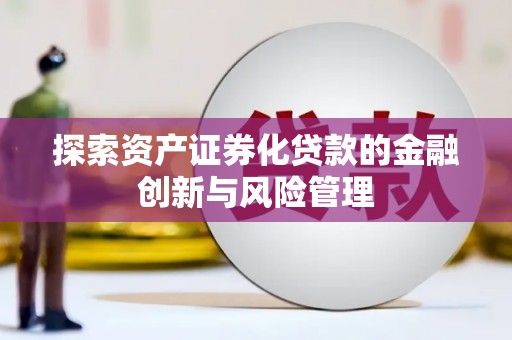芙蓉探索资产证券化贷款的金融创新与风险管理