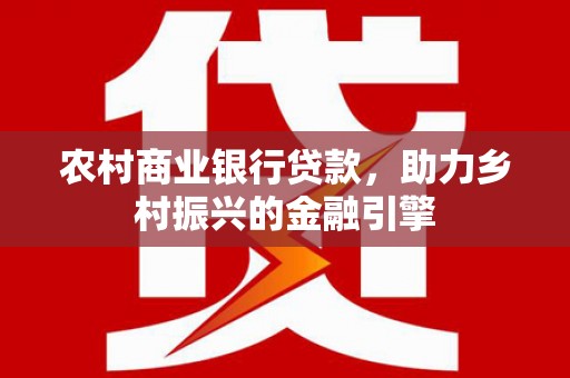 芙蓉农村商业银行贷款，助力乡村振兴的金融引擎