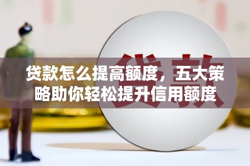 芙蓉贷款怎么提高额度，五大策略助你轻松提升信用额度