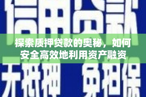 芙蓉探索质押贷款的奥秘，如何安全高效地利用资产融资