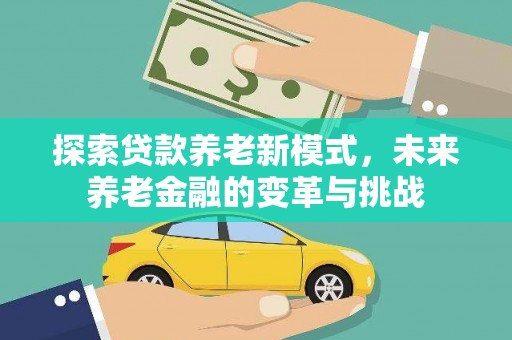 芙蓉探索贷款养老新模式，未来养老金融的变革与挑战