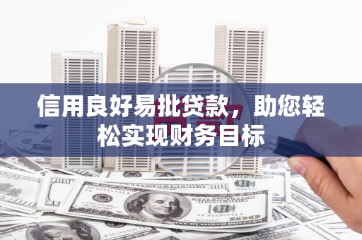 芙蓉信用良好易批贷款，助您轻松实现财务目标