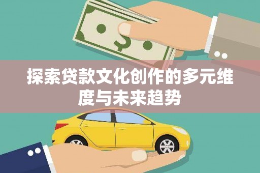 芙蓉探索贷款文化创作的多元维度与未来趋势
