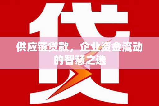 芙蓉供应链贷款，企业资金流动的智慧之选