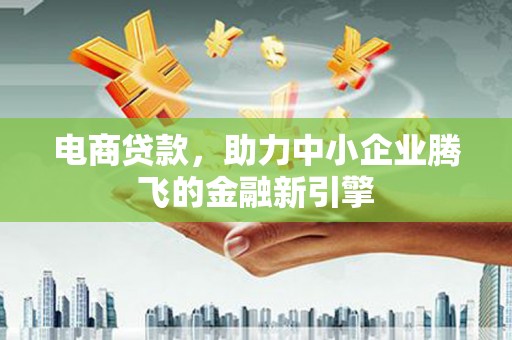 芙蓉电商贷款，助力中小企业腾飞的金融新引擎