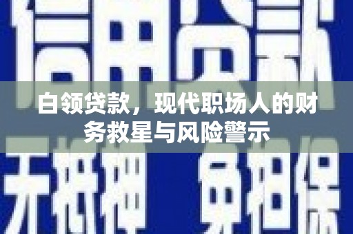 芙蓉白领贷款，现代职场人的财务救星与风险警示