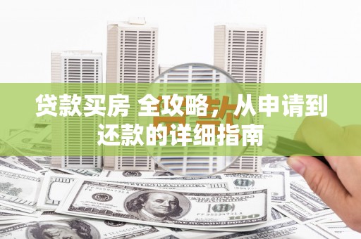 芙蓉贷款买房 全攻略，从申请到还款的详细指南