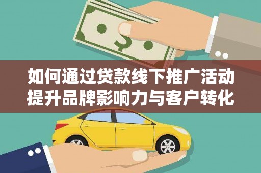 芙蓉如何通过贷款线下推广活动提升品牌影响力与客户转化率