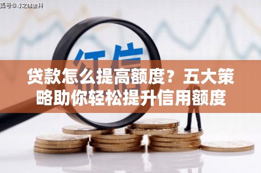 芙蓉贷款怎么提高额度？五大策略助你轻松提升信用额度