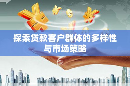 芙蓉探索贷款客户群体的多样性与市场策略