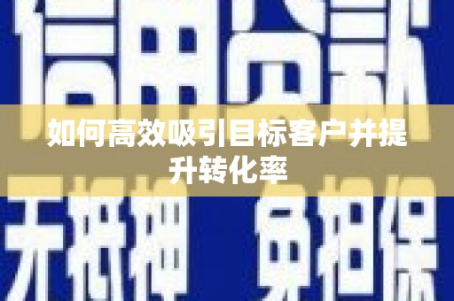 芙蓉如何高效吸引目标客户并提升转化率