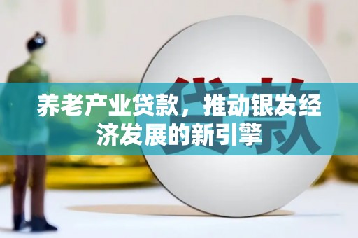 芙蓉养老产业贷款，推动银发经济发展的新引擎