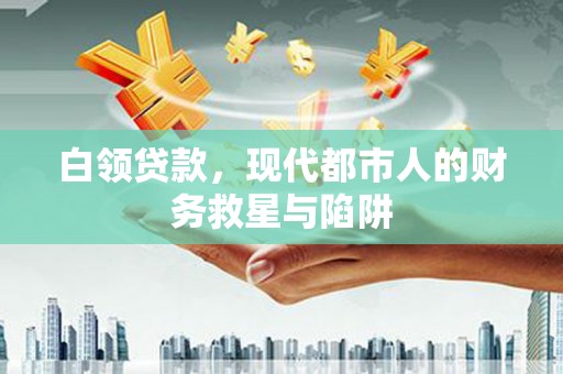 芙蓉白领贷款，现代都市人的财务救星与陷阱