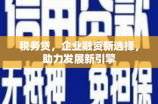 芙蓉税务贷，企业融资新选择，助力发展新引擎