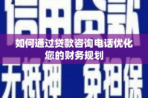 芙蓉如何通过贷款咨询电话优化您的财务规划