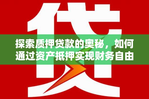 芙蓉探索质押贷款的奥秘，如何通过资产抵押实现财务自由