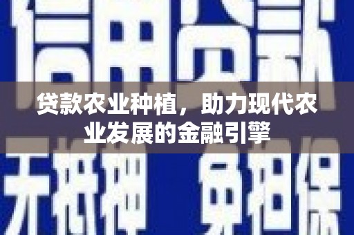 芙蓉贷款农业种植，助力现代农业发展的金融引擎
