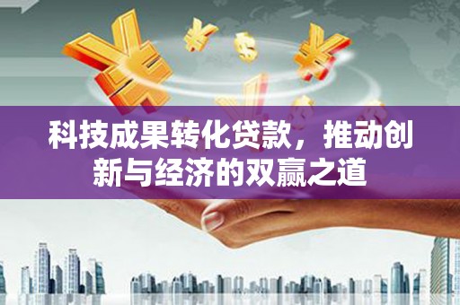 芙蓉科技成果转化贷款，推动创新与经济的双赢之道