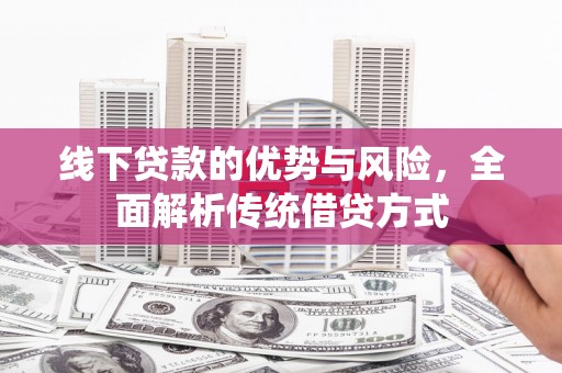 芙蓉线下贷款的优势与风险，全面解析传统借贷方式