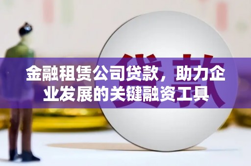 芙蓉金融租赁公司贷款，助力企业发展的关键融资工具