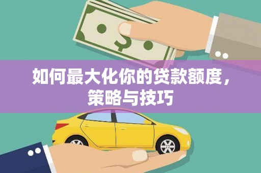 芙蓉如何最大化你的贷款额度，策略与技巧