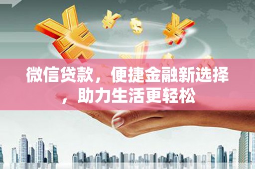 芙蓉微信贷款，便捷金融新选择，助力生活更轻松