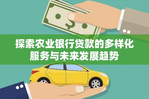 芙蓉探索农业银行贷款的多样化服务与未来发展趋势