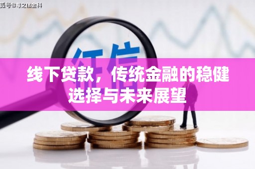 芙蓉线下贷款，传统金融的稳健选择与未来展望