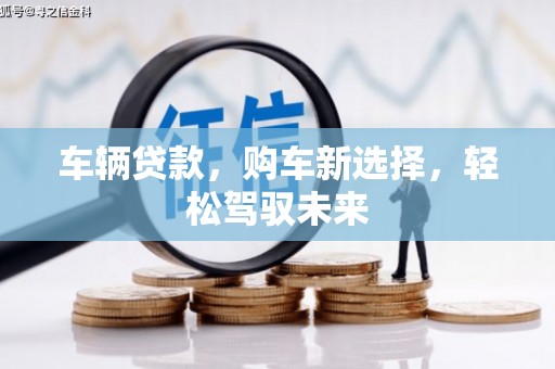芙蓉车辆贷款，购车新选择，轻松驾驭未来