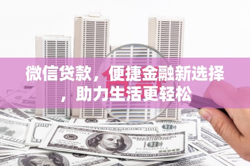 芙蓉微信贷款，便捷金融新选择，助力生活更轻松