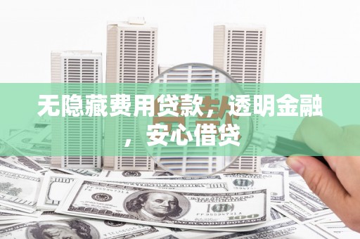 芙蓉无隐藏费用贷款，透明金融，安心借贷