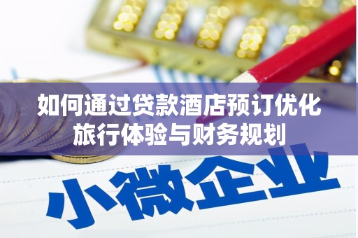 芙蓉如何通过贷款酒店预订优化旅行体验与财务规划