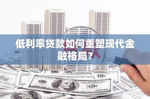 芙蓉低利率贷款如何重塑现代金融格局？
