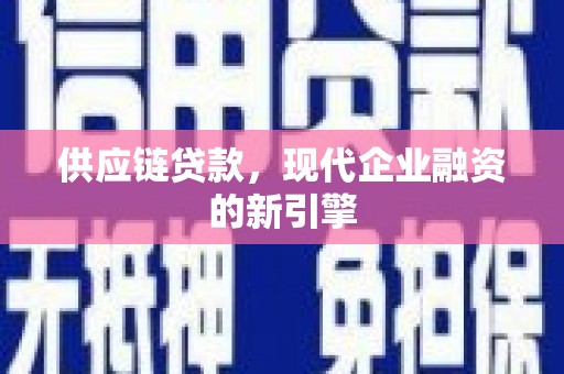 芙蓉供应链贷款，现代企业融资的新引擎