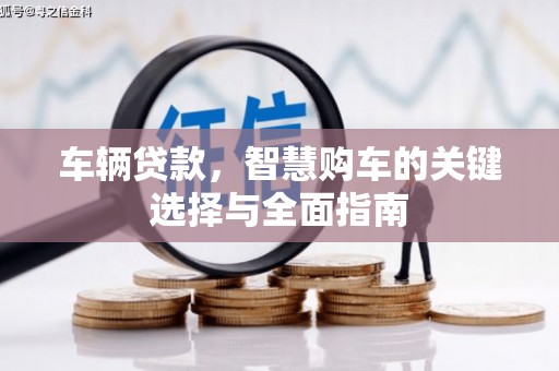 芙蓉车辆贷款，智慧购车的关键选择与全面指南