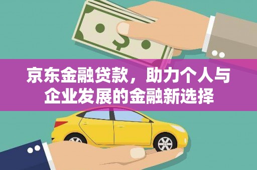 芙蓉京东金融贷款，助力个人与企业发展的金融新选择