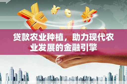 芙蓉贷款农业种植，助力现代农业发展的金融引擎