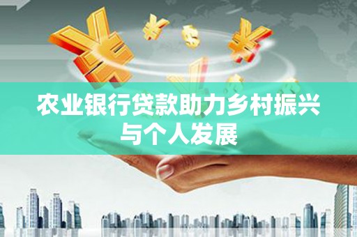 芙蓉农业银行贷款助力乡村振兴与个人发展