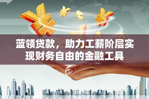 芙蓉蓝领贷款，助力工薪阶层实现财务自由的金融工具