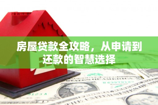 芙蓉房屋贷款全攻略，从申请到还款的智慧选择