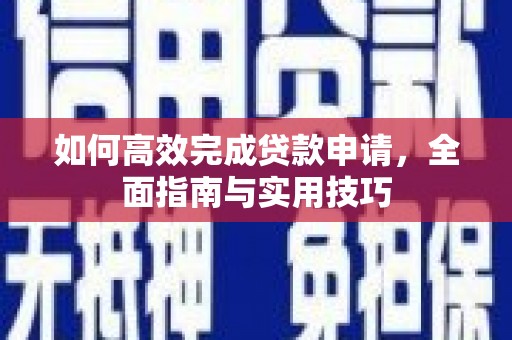 芙蓉如何高效完成贷款申请，全面指南与实用技巧