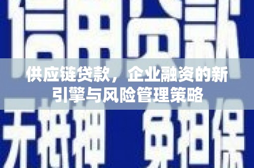芙蓉供应链贷款，企业融资的新引擎与风险管理策略