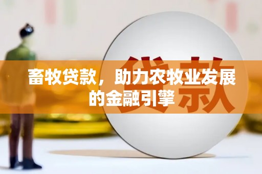 芙蓉畜牧贷款，助力农牧业发展的金融引擎