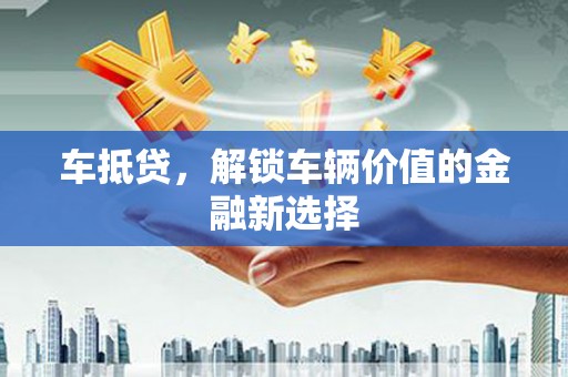 芙蓉车抵贷，解锁车辆价值的金融新选择