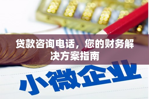 芙蓉贷款咨询电话，您的财务解决方案指南
