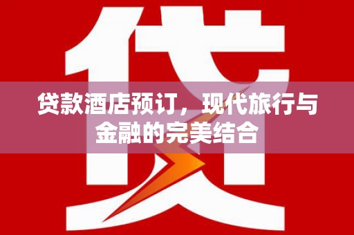 芙蓉贷款酒店预订，现代旅行与金融的完美结合