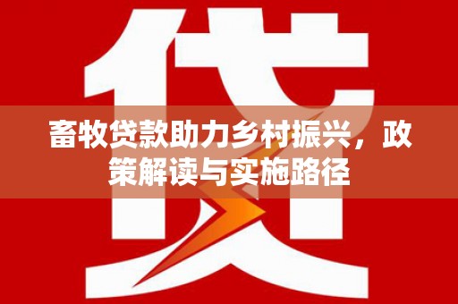 芙蓉畜牧贷款助力乡村振兴，政策解读与实施路径