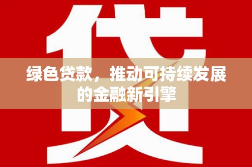 芙蓉绿色贷款，推动可持续发展的金融新引擎
